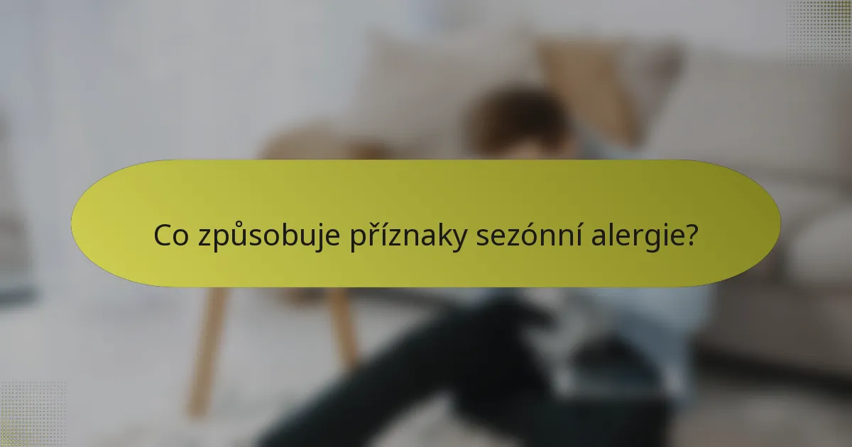 Co způsobuje příznaky sezónní alergie?