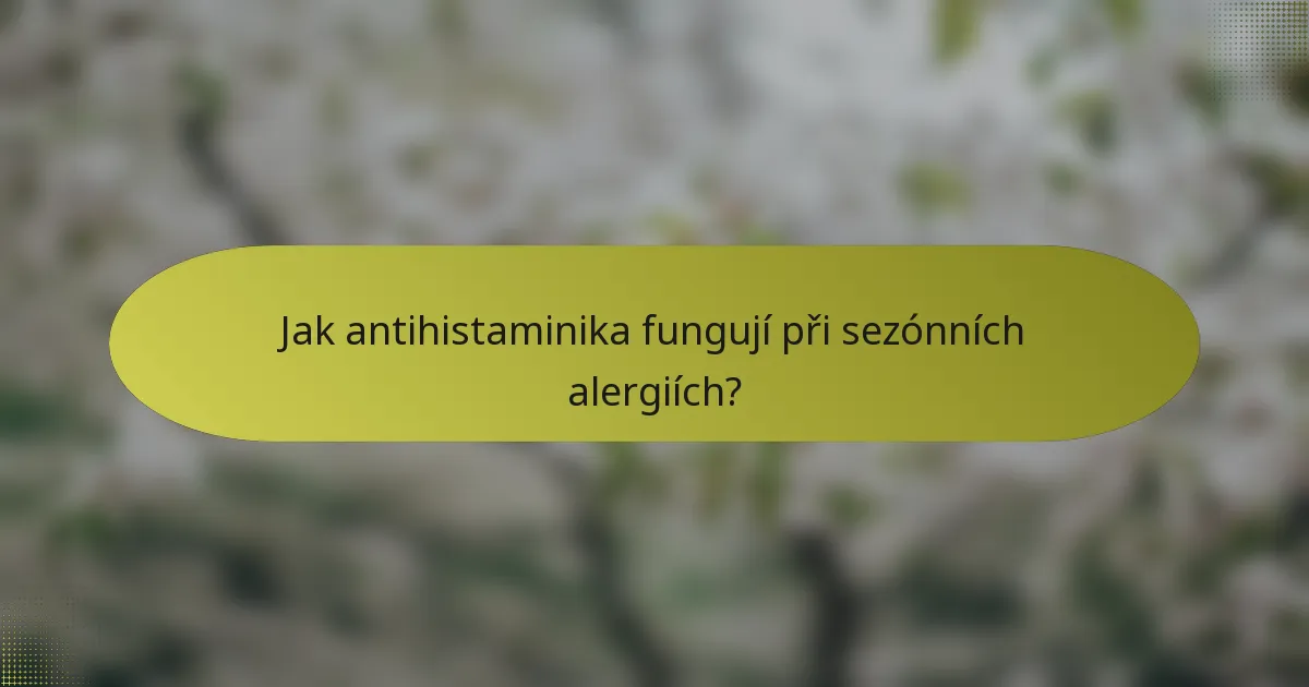 Jak antihistaminika fungují při sezónních alergiích?