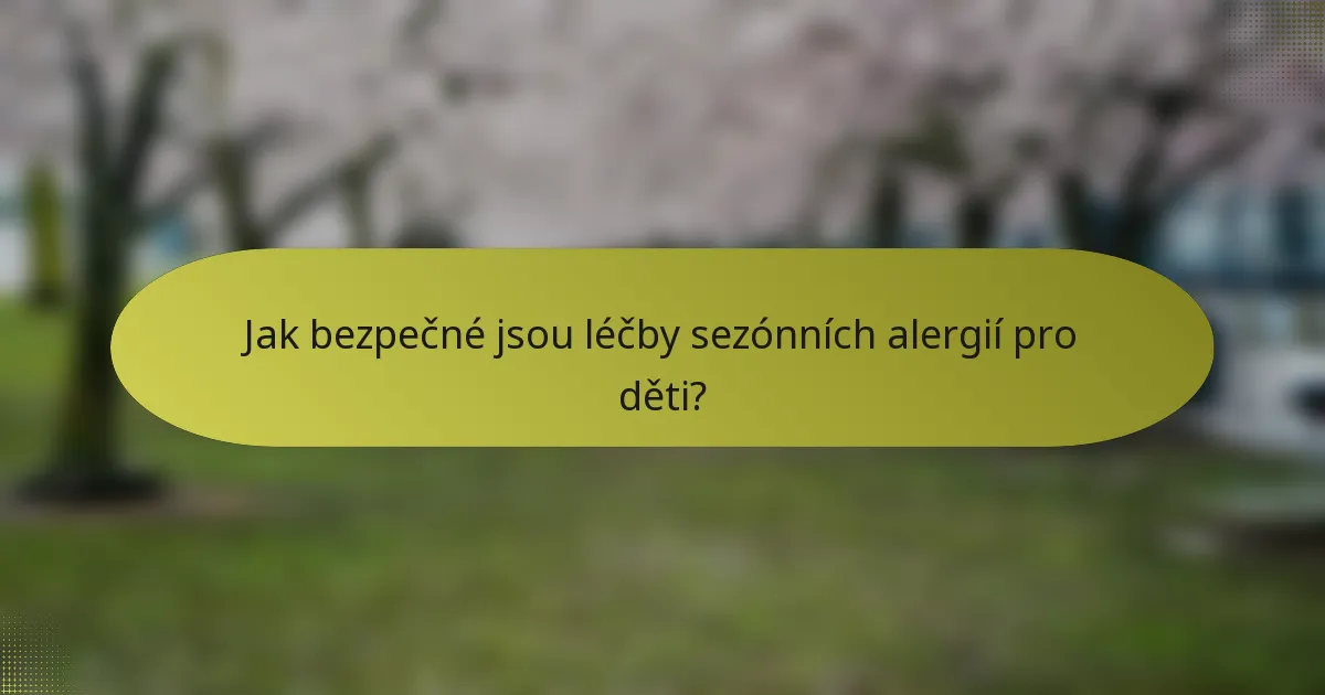 Jak bezpečné jsou léčby sezónních alergií pro děti?