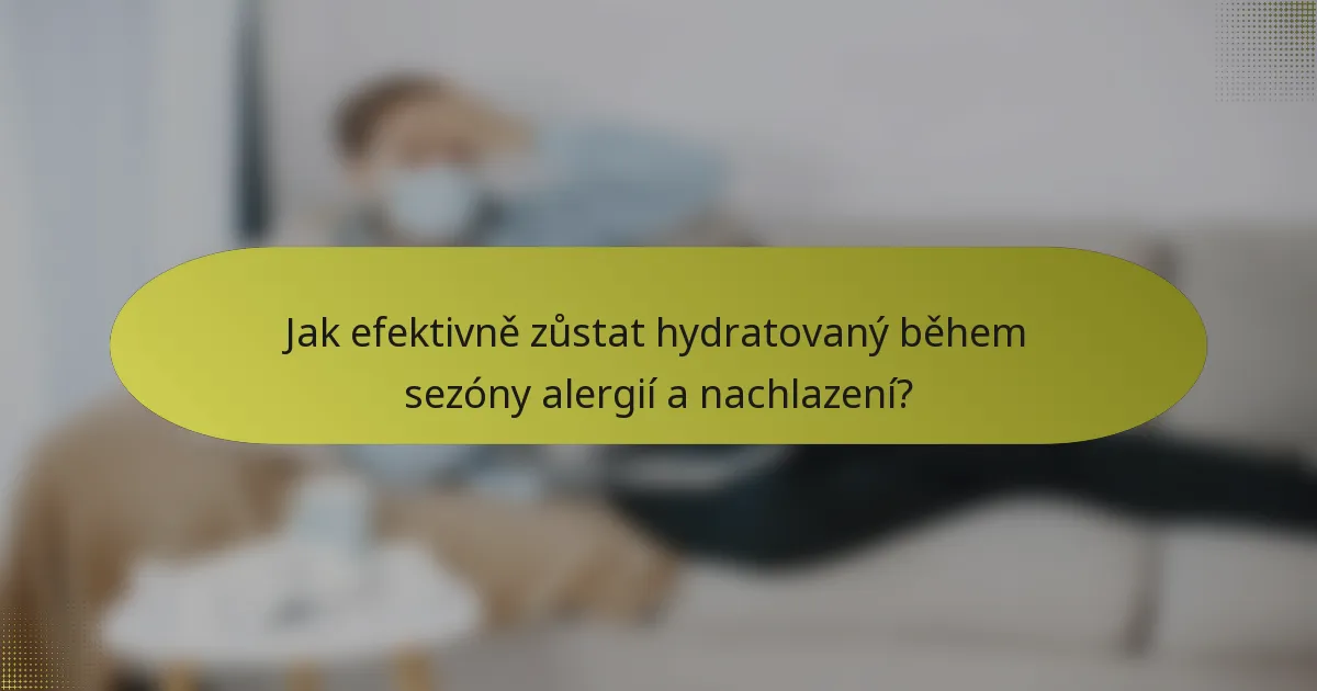 Jak efektivně zůstat hydratovaný během sezóny alergií a nachlazení?