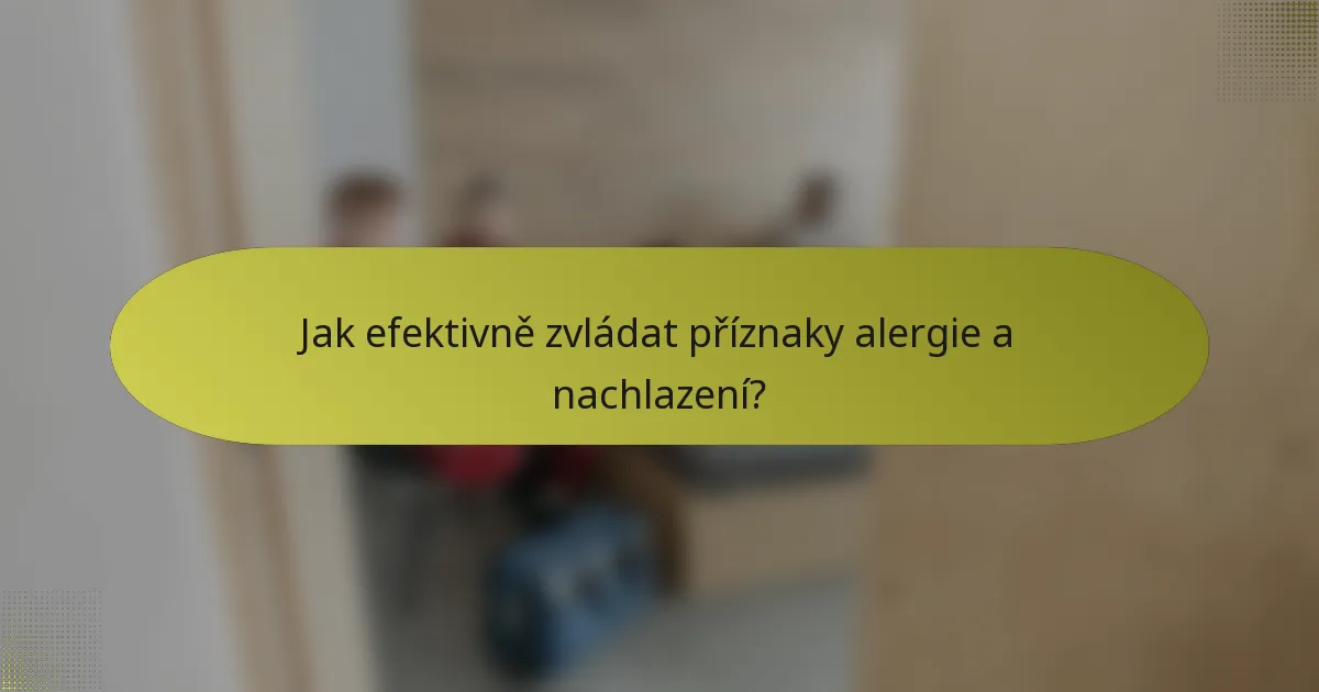 Jak efektivně zvládat příznaky alergie a nachlazení?