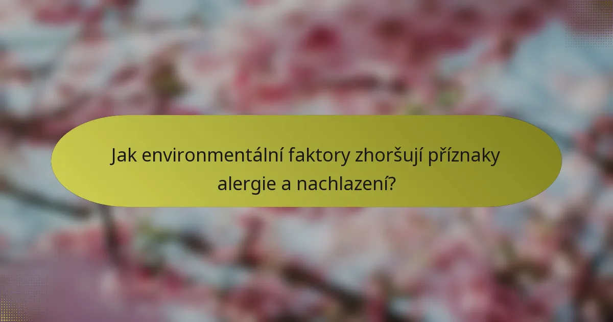 Jak environmentální faktory zhoršují příznaky alergie a nachlazení?