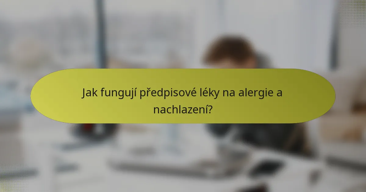 Jak fungují předpisové léky na alergie a nachlazení?
