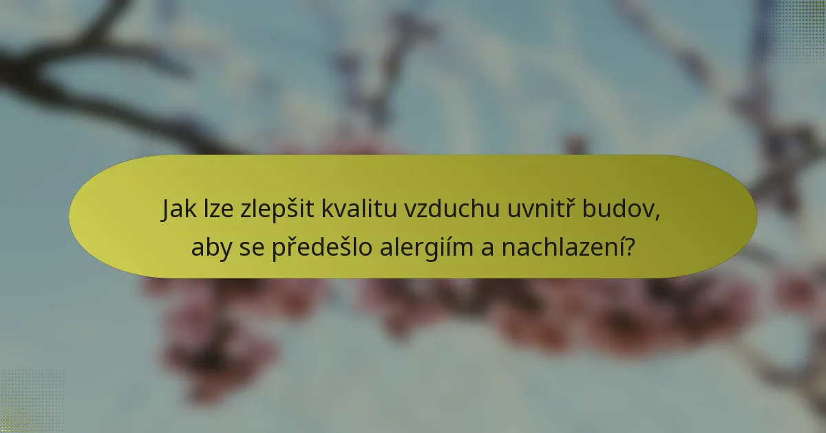 Jak lze zlepšit kvalitu vzduchu uvnitř budov, aby se předešlo alergiím a nachlazení?