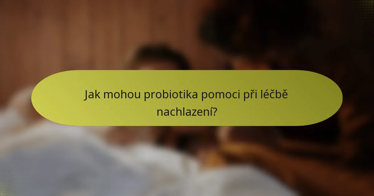 Jak mohou probiotika pomoci při léčbě nachlazení?