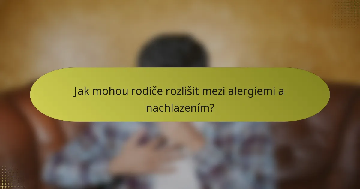 Jak mohou rodiče rozlišit mezi alergiemi a nachlazením?