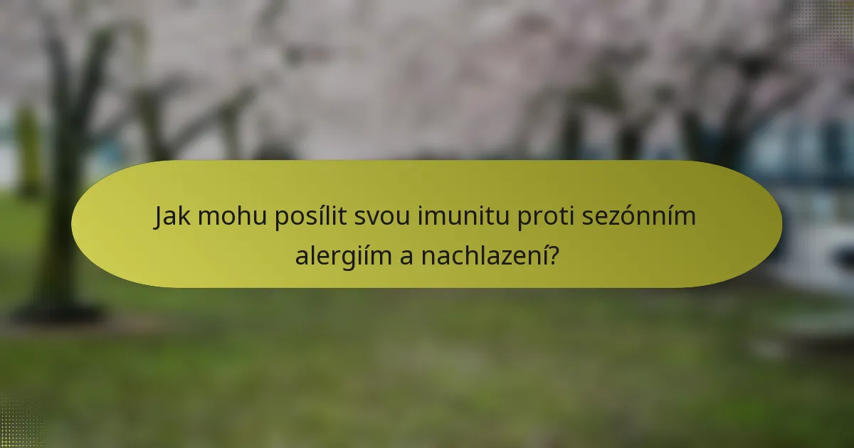 Jak mohu posílit svou imunitu proti sezónním alergiím a nachlazení?