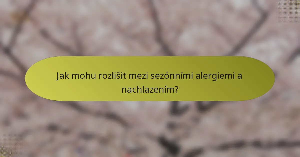 Jak mohu rozlišit mezi sezónními alergiemi a nachlazením?