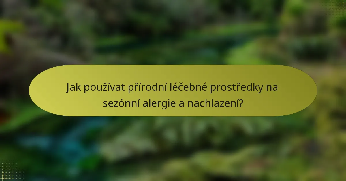 Jak používat přírodní léčebné prostředky na sezónní alergie a nachlazení?