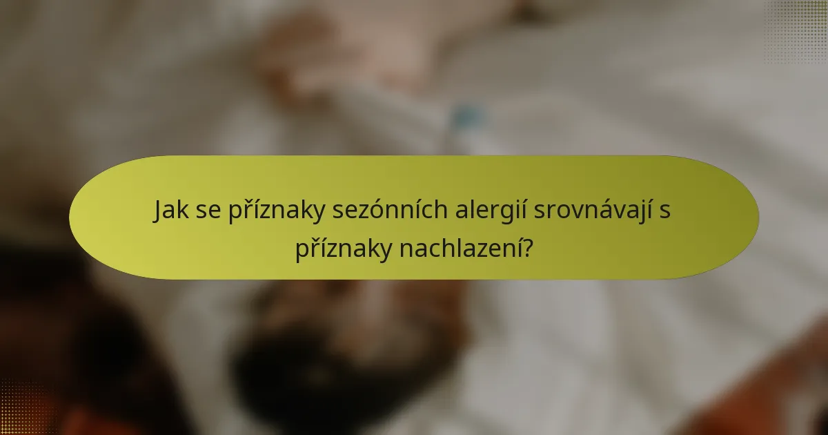 Jak se příznaky sezónních alergií srovnávají s příznaky nachlazení?