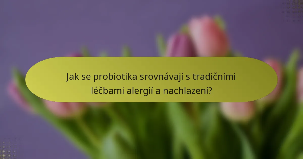 Jak se probiotika srovnávají s tradičními léčbami alergií a nachlazení?