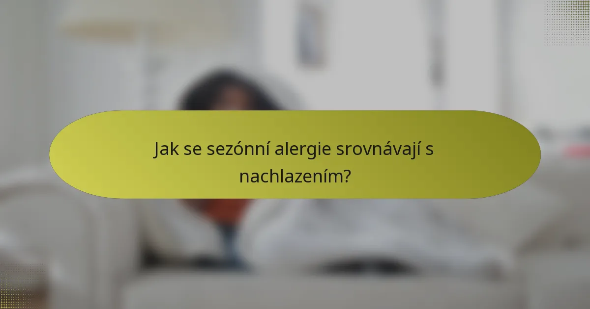 Jak se sezónní alergie srovnávají s nachlazením?