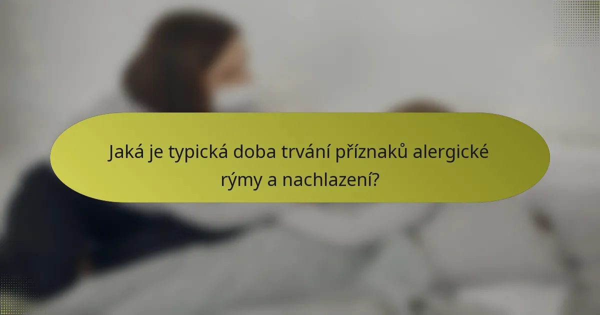 Jaká je typická doba trvání příznaků alergické rýmy a nachlazení?