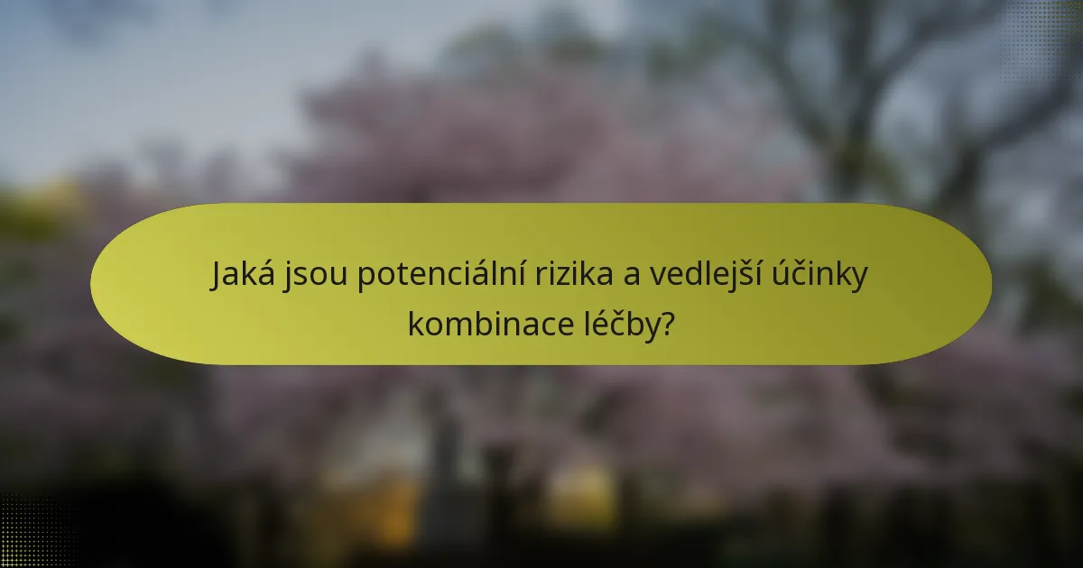 Jaká jsou potenciální rizika a vedlejší účinky kombinace léčby?