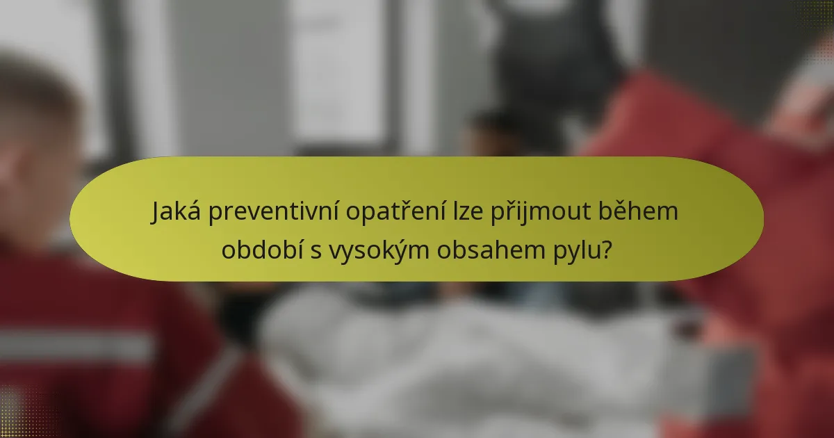 Jaká preventivní opatření lze přijmout během období s vysokým obsahem pylu?