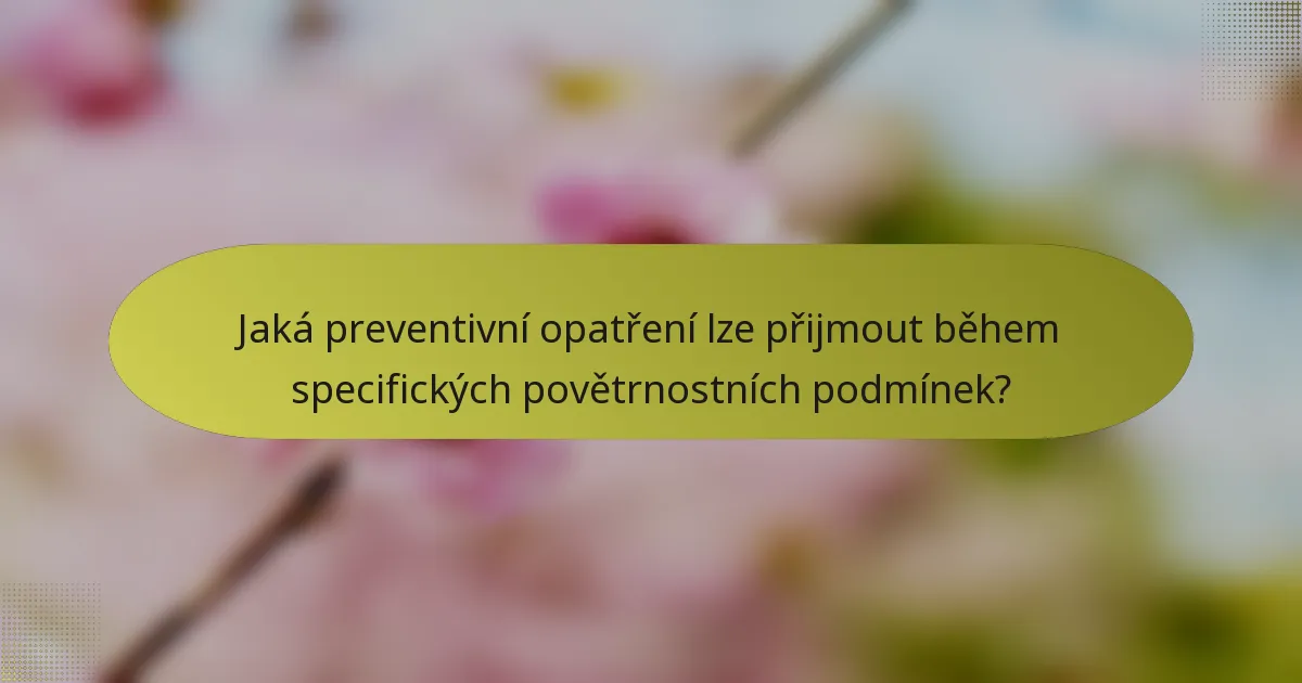 Jaká preventivní opatření lze přijmout během specifických povětrnostních podmínek?