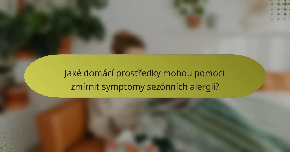 Jaké domácí prostředky mohou pomoci zmírnit symptomy sezónních alergií?