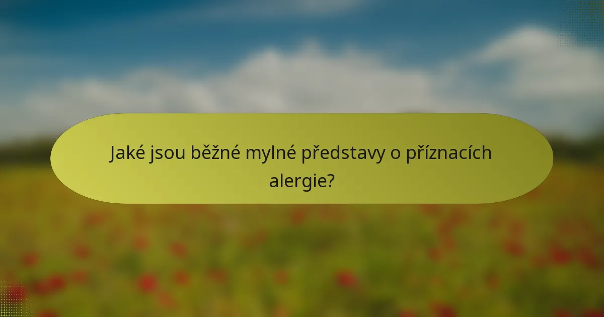 Jaké jsou běžné mylné představy o příznacích alergie?