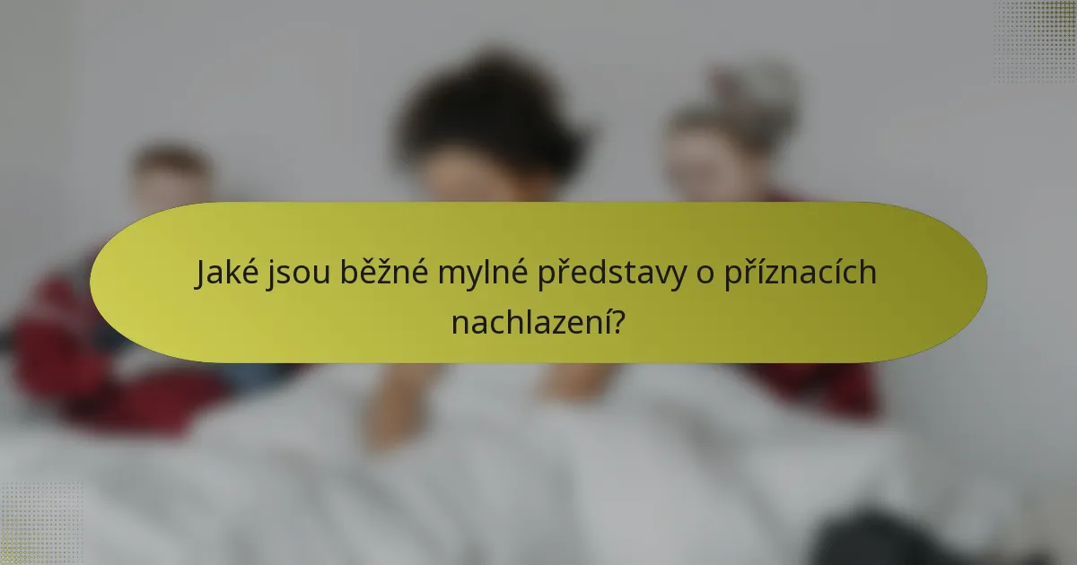 Jaké jsou běžné mylné představy o příznacích nachlazení?
