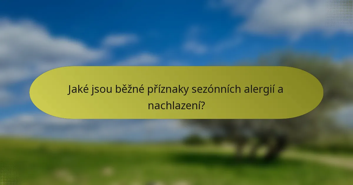 Jaké jsou běžné příznaky sezónních alergií a nachlazení?
