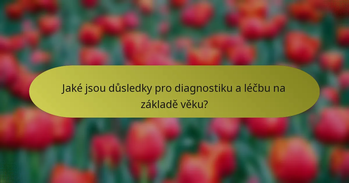 Jaké jsou důsledky pro diagnostiku a léčbu na základě věku?