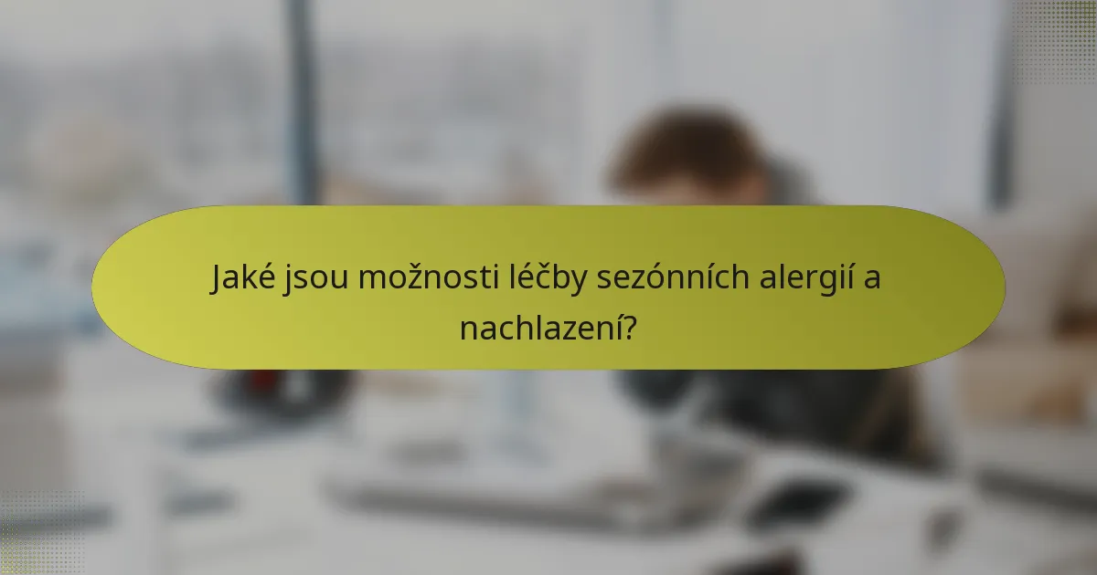 Jaké jsou možnosti léčby sezónních alergií a nachlazení?