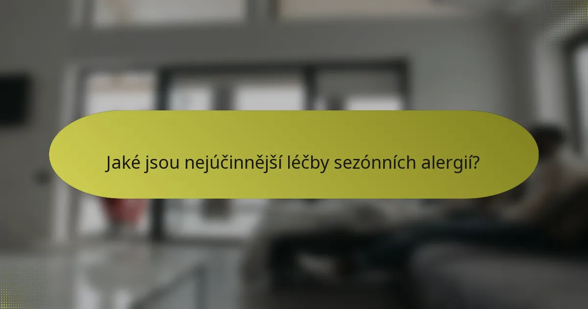 Jaké jsou nejúčinnější léčby sezónních alergií?