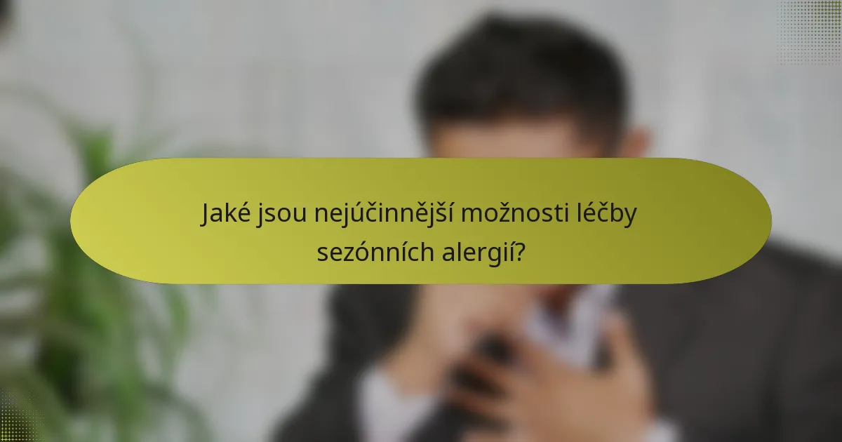 Jaké jsou nejúčinnější možnosti léčby sezónních alergií?
