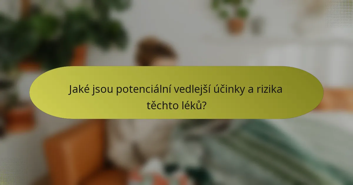 Jaké jsou potenciální vedlejší účinky a rizika těchto léků?