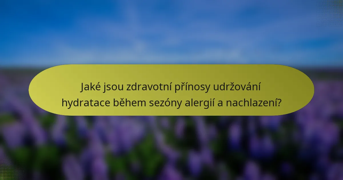 Jaké jsou zdravotní přínosy udržování hydratace během sezóny alergií a nachlazení?