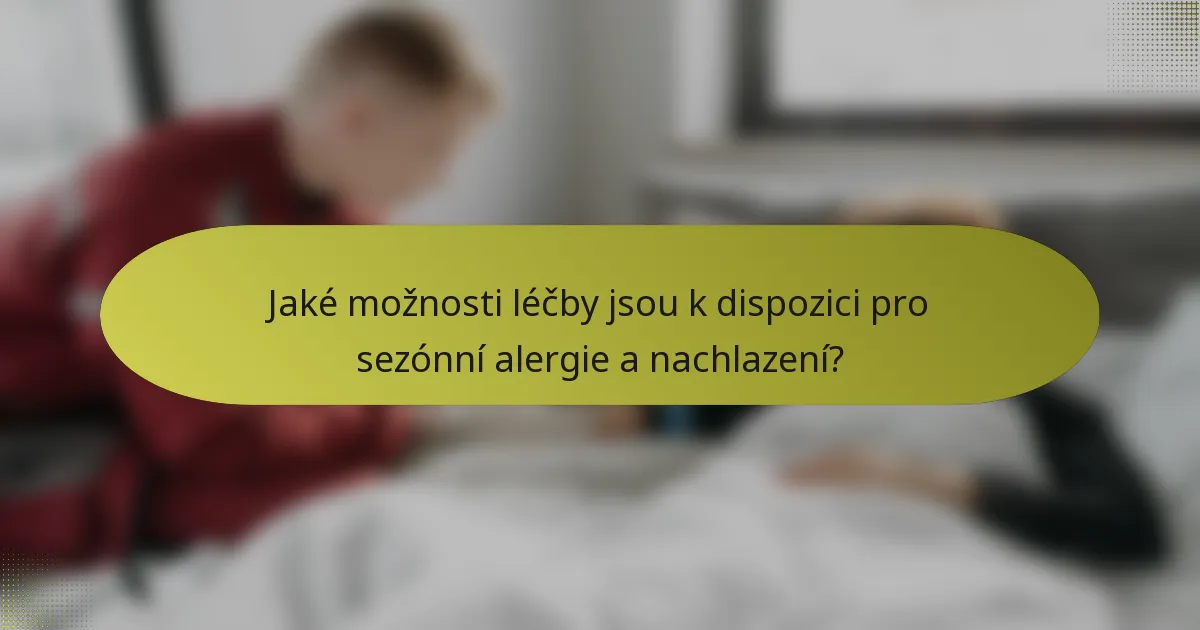 Jaké možnosti léčby jsou k dispozici pro sezónní alergie a nachlazení?