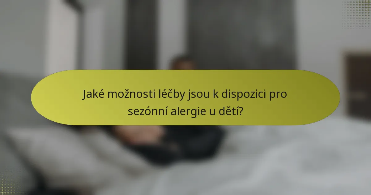 Jaké možnosti léčby jsou k dispozici pro sezónní alergie u dětí?