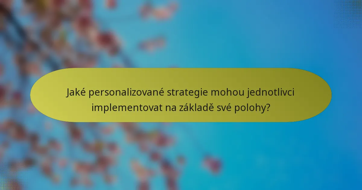 Jaké personalizované strategie mohou jednotlivci implementovat na základě své polohy?
