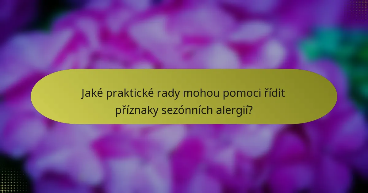 Jaké praktické rady mohou pomoci řídit příznaky sezónních alergií?