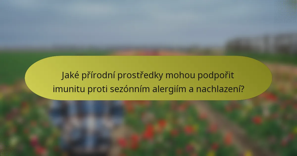 Jaké přírodní prostředky mohou podpořit imunitu proti sezónním alergiím a nachlazení?