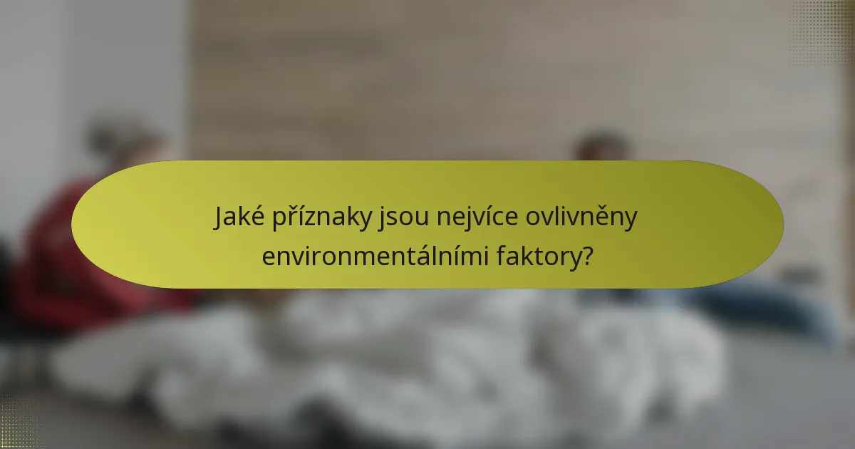 Jaké příznaky jsou nejvíce ovlivněny environmentálními faktory?