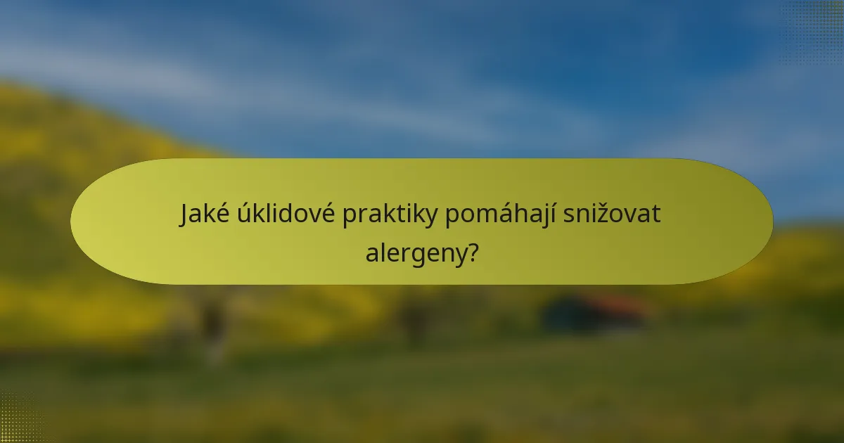 Jaké úklidové praktiky pomáhají snižovat alergeny?