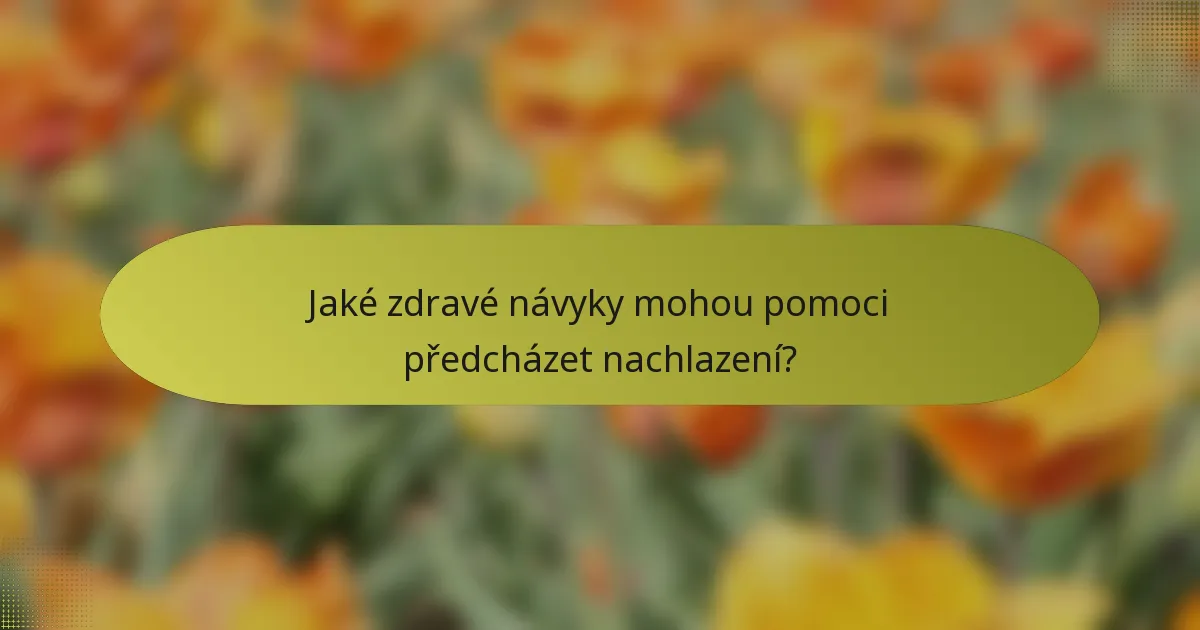 Jaké zdravé návyky mohou pomoci předcházet nachlazení?