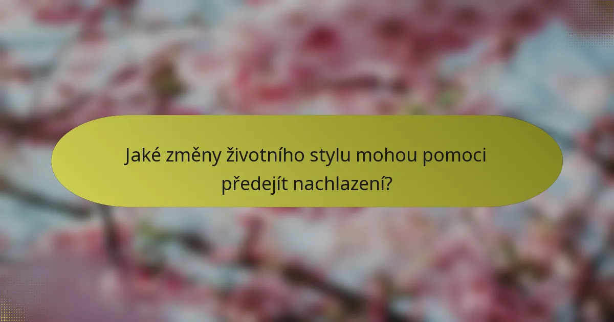Jaké změny životního stylu mohou pomoci předejít nachlazení?