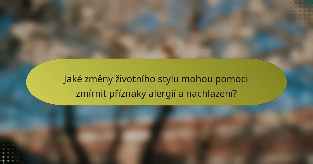 Jaké změny životního stylu mohou pomoci zmírnit příznaky alergií a nachlazení?