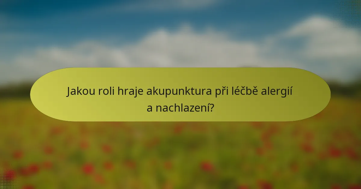 Jakou roli hraje akupunktura při léčbě alergií a nachlazení?
