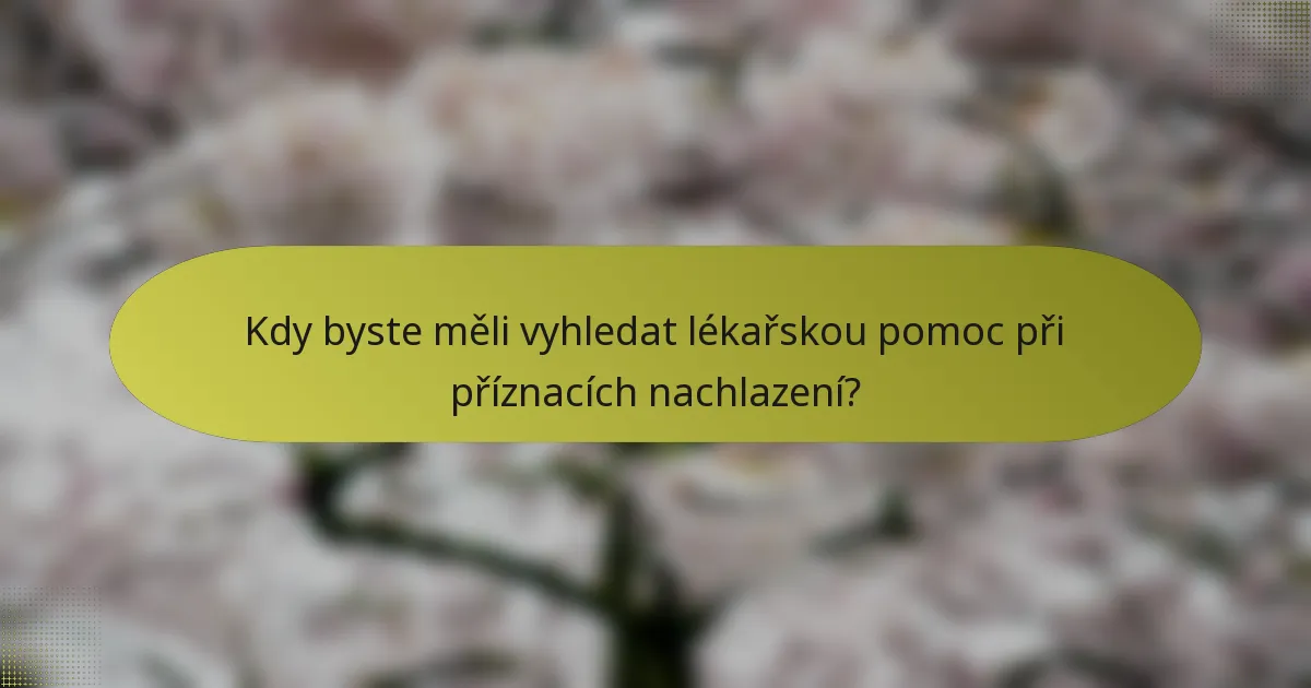 Kdy byste měli vyhledat lékařskou pomoc při příznacích nachlazení?
