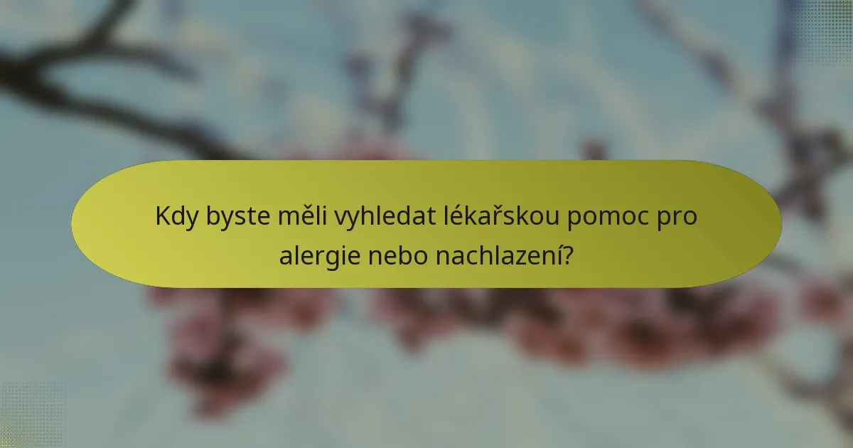 Kdy byste měli vyhledat lékařskou pomoc pro alergie nebo nachlazení?